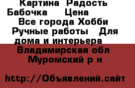 Картина “Радость (Бабочка)“ › Цена ­ 3 500 - Все города Хобби. Ручные работы » Для дома и интерьера   . Владимирская обл.,Муромский р-н